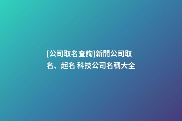 [公司取名查詢]新開公司取名、起名 科技公司名稱大全-第1張-公司起名-玄機派